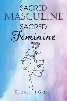 Sacred Masculine Sacred Feminine by Griest, Elizabeth