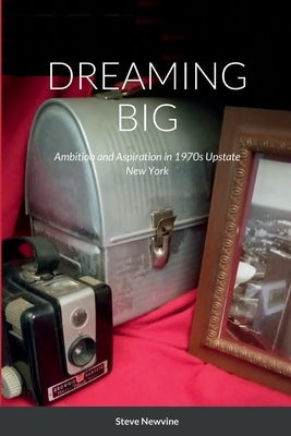 Dreaming Big: Ambition and Aspiration in 1970s Upstate New York by Newvine, Steve
