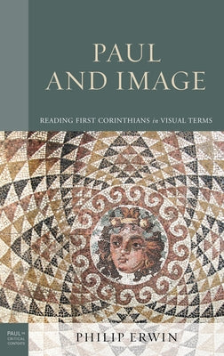 Paul and Image: Reading First Corinthians in Visual Terms by Erwin, Philip