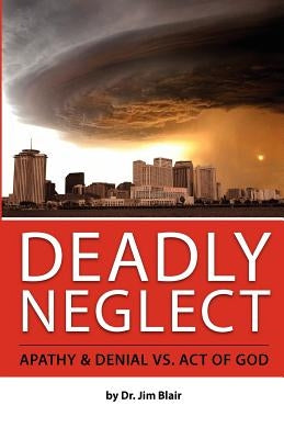 Deadly Neglect: Apathy & Denial vs. Act of God by Blair, Jim