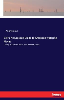 Bell's Picturesque Guide to American watering Places: Coney Island and what is to be seen there by Anonymous