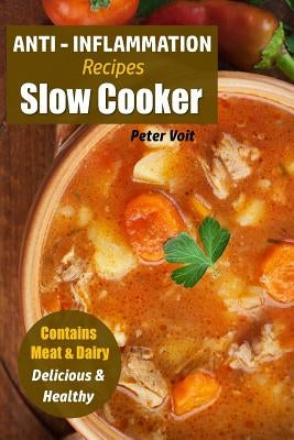 Anti - Inflammation Recipes: Slow Cooker - Contains Meat & Dairy - Delicious & Healthy by Voit, Peter