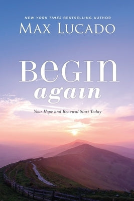 Begin Again: Your Hope and Renewal Start Today by Lucado, Max