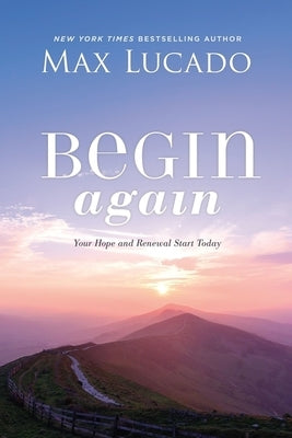 Begin Again: Your Hope and Renewal Start Today by Lucado, Max