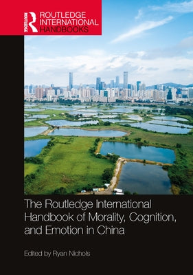 The Routledge International Handbook of Morality, Cognition, and Emotion in China by Nichols, Ryan