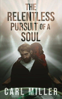 The Relentless Pursuit of a Soul by Miller, Carl