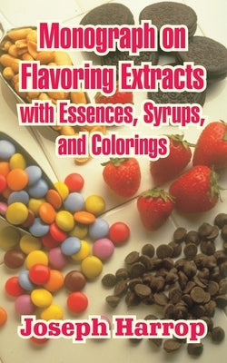 Monograph on Flavoring Extracts: With Essences, Syrups, and Colorings by Harrop, Joseph
