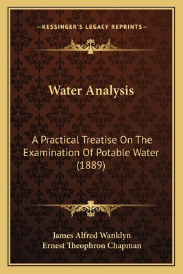 Water Analysis: A Practical Treatise On The Examination Of Potable Water (1889) by Wanklyn, James Alfred