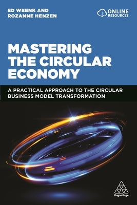 Mastering the Circular Economy: A Practical Approach to the Circular Business Model Transformation by Weenk, Ed
