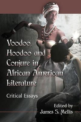 Voodoo, Hoodoo and Conjure in African American Literature: Critical Essays by Mellis, James S.