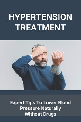 Hypertension Treatment: Expert Tips To Lower Blood Pressure Naturally Without Drugs: What Is High Blood Pressure by Slauson, Leroy