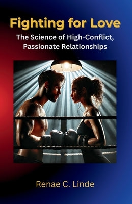 Fighting For Love: The Science of High-Conflict, Passionate Relationships by Linde, Renae C.