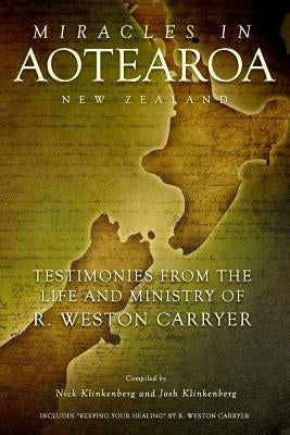 Miracles in Aotearoa New Zealand: Testimonies from the life and ministry of R. Weston Carryer by Klinkenberg, Nick