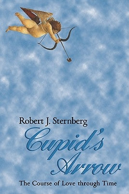Cupid's Arrow: The Course of Love Through Time by Sternberg, Robert J.