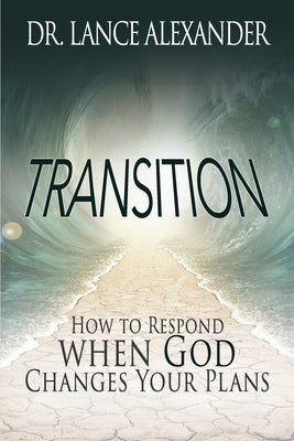 Transition: How to Respond when God Changes Your Plans by Alexander, Lance