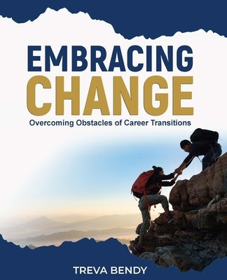 Embracing Change - Overcoming Obstacles of Career Transitions by Bendy, Treva