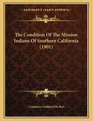 The Condition Of The Mission Indians Of Southern California (1901) by Du Bois, Constance Goddard