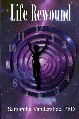 Life Rewound: A Mystical Story of Pain, Love, Loss, Forgiveness, Redemption, and Higher Consciousness. by Vanderslice Phd, Samantha