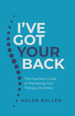 I've Got Your Back: The Essential Guide to Marketing Your Therapy Business by Bullen, Helen