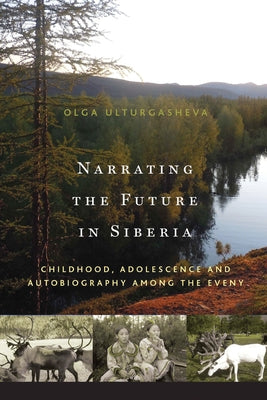Narrating the Future in Siberia: Childhood, Adolescence and Autobiography Among the Eveny by Ulturgasheva, Olga