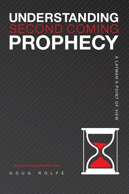 Understanding Second Coming Prophecy "A Layman's Point of View by Rolfe, Doug