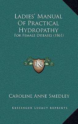 Ladies' Manual Of Practical Hydropathy: For Female Diseases (1861) by Smedley, Caroline Anne