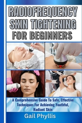 Radiofrequency Skin Tightening for Beginners: A Comprehensive Guide To Safe, Effective Techniques For Achieving Youthful, Radiant Skin by Phyllis, Gail
