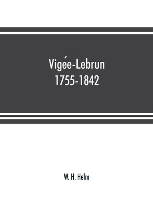 Vigée-Lebrun, 1755-1842: her life, works, and friendships by H. Helm, W.