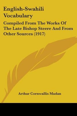 English-Swahili Vocabulary: Compiled From The Works Of The Late Bishop Steere And From Other Sources (1917) by Madan, Arthur Cornwallis