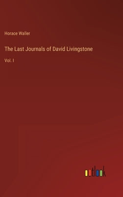 The Last Journals of David Livingstone: Vol. I by Waller, Horace