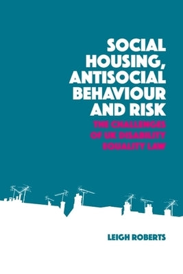 Social Housing, Antisocial Behaviour and Risk: The Challenges of UK Disability Equality Law by Roberts, Leigh
