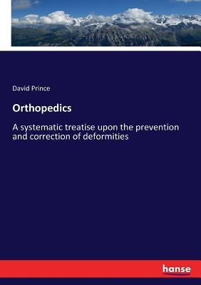 Orthopedics: A systematic treatise upon the prevention and correction of deformities by Prince, David