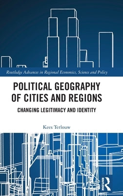 Political Geography of Cities and Regions: Changing Legitimacy and Identity by Terlouw, Kees