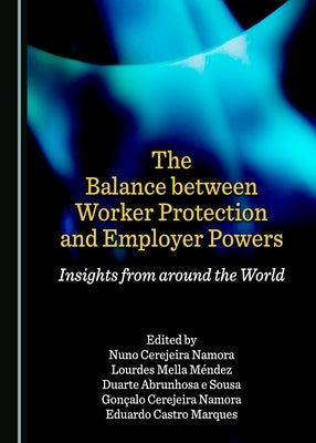 The Balance Between Worker Protection and Employer Powers: Insights from Around the World by Namora, Nuno Cerejeira
