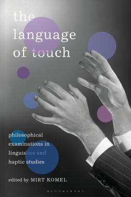 The Language of Touch: Philosophical Examinations in Linguistics and Haptic Studies by Komel, Mirt