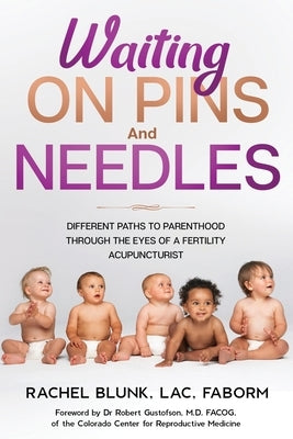 Waiting on Pins and Needles: Different Paths to Parenthood Through the Eyes of a Fertility Acupuncturist by Blunk, Lac Faborm