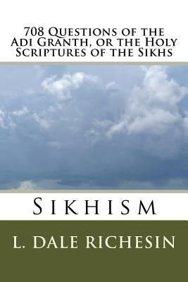 708 Questions of the Adi Granth, or the Holy Scriptures of the Sikhs: Sikhism by Richesin, L. Dale