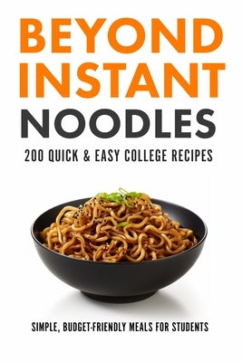 Beyond Instant Noodles. 200 Quick and Easy College Recipes: Simple, Budget Friendly Meals for Students by Sanz, Javier