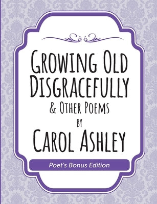 Growing Old Disgracefully Poet's Bonus by Ashley, Carol