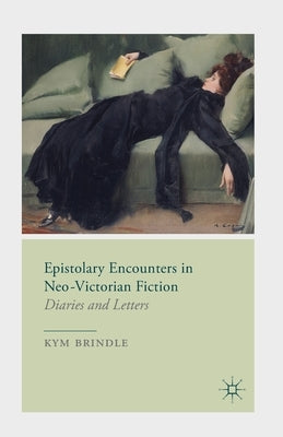 Epistolary Encounters in Neo-Victorian Fiction: Diaries and Letters by Brindle, K.