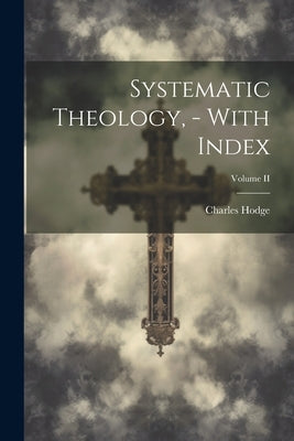 Systematic Theology, - With Index; Volume II by Hodge, Charles