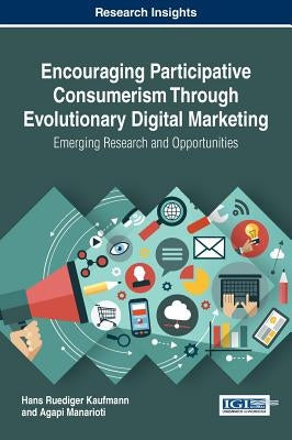 Encouraging Participative Consumerism Through Evolutionary Digital Marketing: Emerging Research and Opportunities by Kaufmann, Hans Ruediger