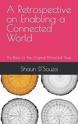 A Retrospective on Enabling a Connected World: The Race for the Original Primordial Soup by D'Souza, Shaun