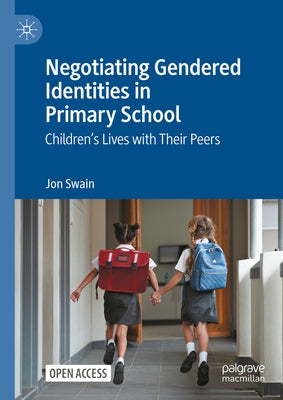 Negotiating Gendered Identities in Primary School: Children's Lives with Their Peers by Swain, Jon