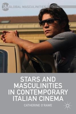 Stars and Masculinities in Contemporary Italian Cinema by O'Rawe, C.