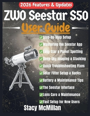 ZWO Seestar S50 User Guide: A Complete Step-by-Step Manual for Effortless Setup, Smart Telescope Control, and Stunning Astronomical Imaging for Beginn by McMillan, Stacy