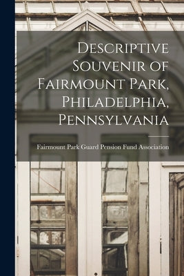 Descriptive Souvenir of Fairmount Park, Philadelphia, Pennsylvania by Fairmount Park Guard Pension Fund Ass