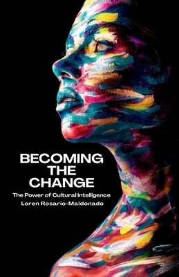 Becoming The Change: The Power of Cultural Intelligence by Rosario-Maldonado, Loren