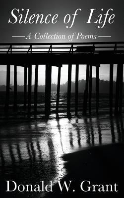 Silence of Life: A Collection of Poems by Grant, Donald W.