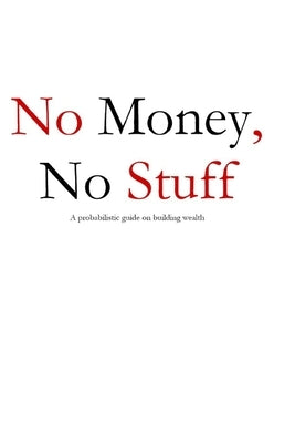 No Money, No Stuff: A probabilistic guide on building wealth by Du Bois, Jordan Malone